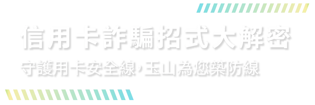 信用卡詐騙招式大解密 守護用卡安全線,玉山為您築防線 信用卡詐騙招式大解密 守護用卡安全線,玉山為您築防線